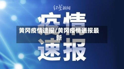 黄冈疫情速报/黄冈疫情通报最新-第1张图片