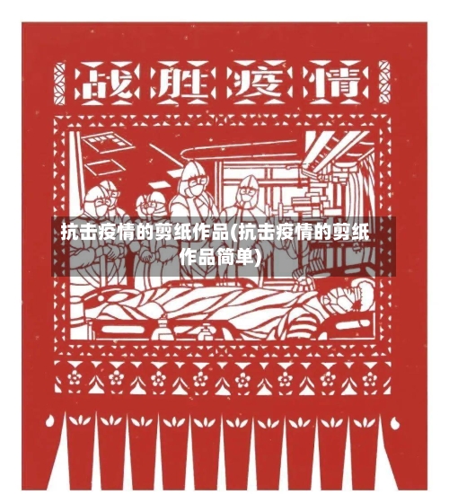 抗击疫情的剪纸作品(抗击疫情的剪纸作品简单)-第1张图片