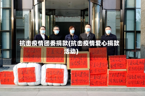 抗击疫情团委捐款(抗击疫情爱心捐款活动)-第1张图片
