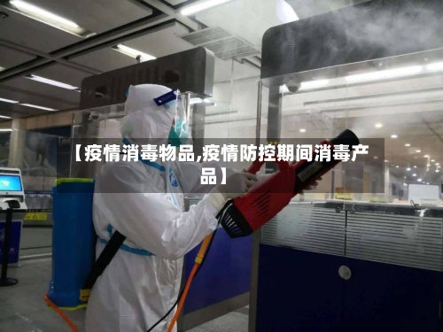 【疫情消毒物品,疫情防控期间消毒产品】-第3张图片