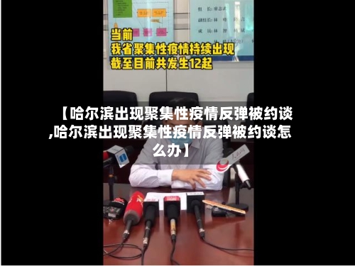 【哈尔滨出现聚集性疫情反弹被约谈,哈尔滨出现聚集性疫情反弹被约谈怎么办】-第1张图片