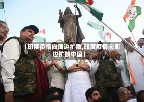 【印度疫情向周边扩散,印度疫情向周边扩散中国】-第3张图片