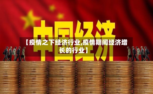 【疫情之下经济行业,疫情期间经济增长的行业】-第1张图片