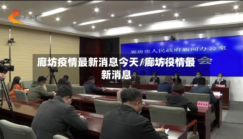 廊坊疫情最新消息今天/廊坊役情最新消息-第1张图片