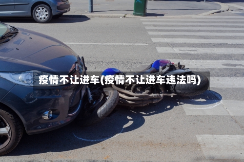 疫情不让进车(疫情不让进车违法吗)-第2张图片