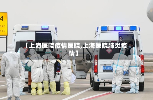 【上海医院疫情医院,上海医院肺炎疫情】-第3张图片