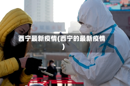 西宁最新疫情(西宁的最新疫情)-第1张图片