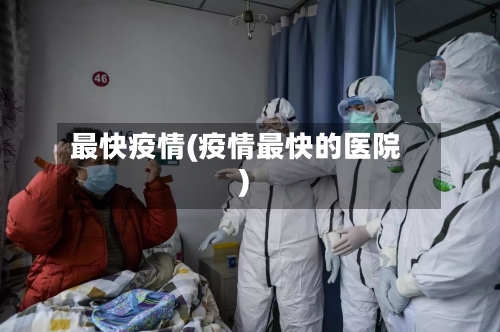 最快疫情(疫情最快的医院)-第1张图片