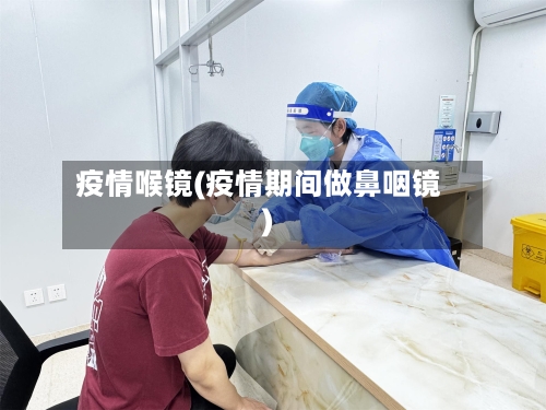 疫情喉镜(疫情期间做鼻咽镜)-第2张图片