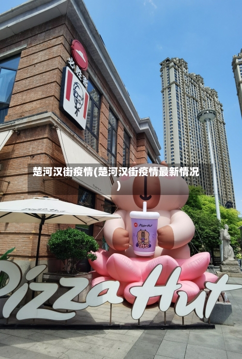楚河汉街疫情(楚河汉街疫情最新情况)-第1张图片