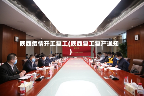 陕西疫情开工复工(陕西复工复产通知)-第1张图片