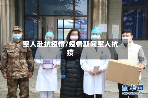 军人赴抗疫情/疫情期间军人抗疫-第2张图片