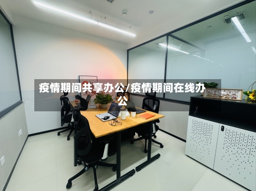 疫情期间共享办公/疫情期间在线办公-第1张图片