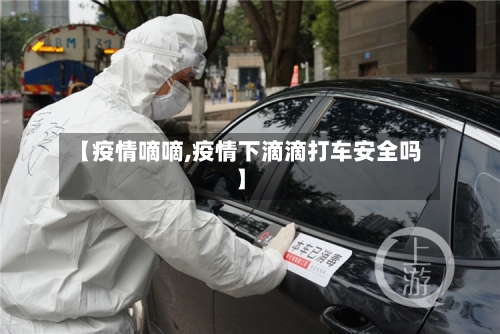 【疫情嘀嘀,疫情下滴滴打车安全吗】-第1张图片