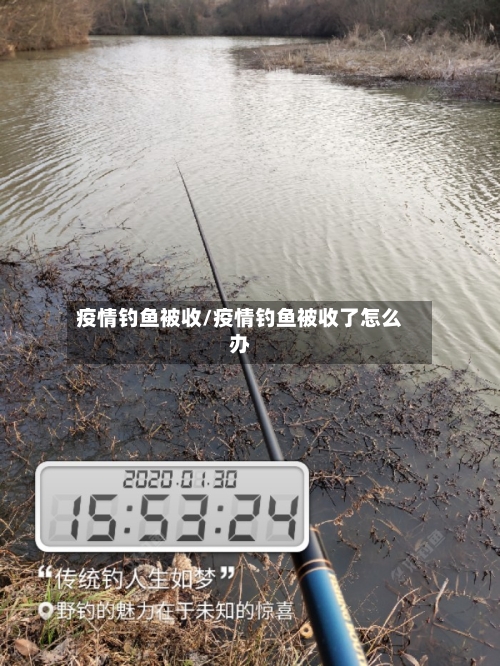 疫情钓鱼被收/疫情钓鱼被收了怎么办-第1张图片