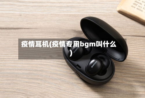 疫情耳机(疫情专用bgm叫什么)-第1张图片