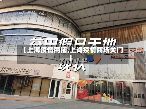 【上海疫情商铺,上海疫情商场关门】-第1张图片