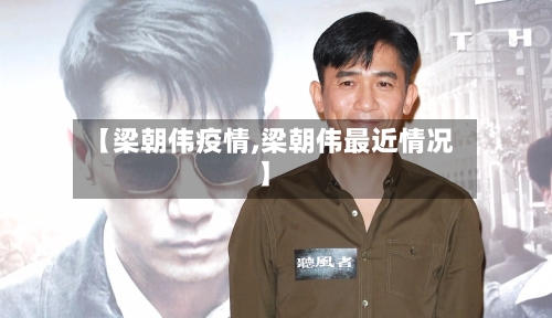 【梁朝伟疫情,梁朝伟最近情况】-第1张图片
