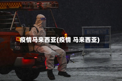 疫情马来西亚(疫情 马来西亚)-第1张图片