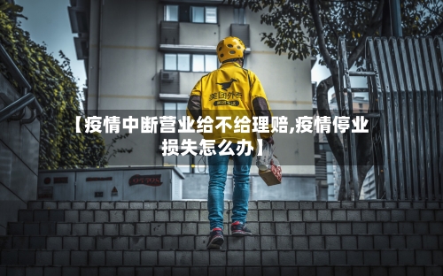 【疫情中断营业给不给理赔,疫情停业损失怎么办】-第1张图片