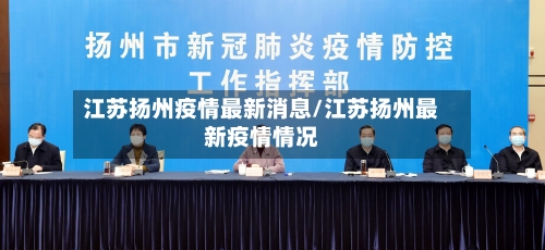 江苏扬州疫情最新消息/江苏扬州最新疫情情况-第1张图片
