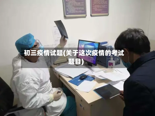 初三疫情试题(关于这次疫情的考试题目)-第1张图片