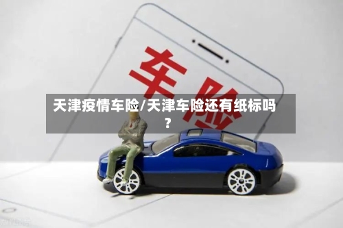 天津疫情车险/天津车险还有纸标吗?-第1张图片