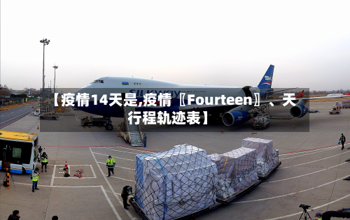 【疫情14天是,疫情〖Fourteen〗、天行程轨迹表】-第1张图片
