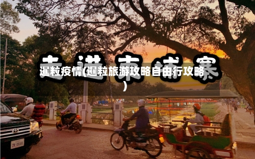 暹粒疫情(暹粒旅游攻略自由行攻略)-第1张图片