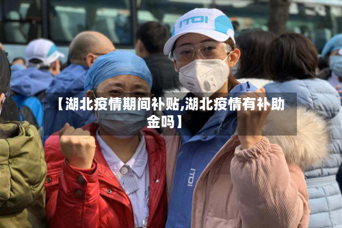 【湖北疫情期间补贴,湖北疫情有补助金吗】-第1张图片