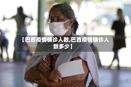 【巴西疫情确诊人数,巴西疫情确诊人数多少】-第1张图片
