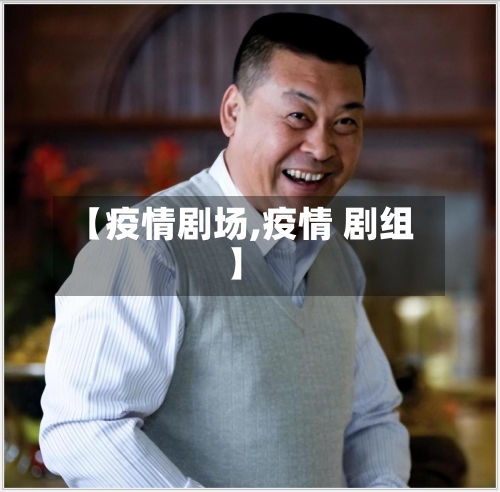 【疫情剧场,疫情 剧组】-第1张图片