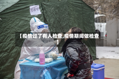【疫情过了有人检查,疫情期间做检查】-第1张图片