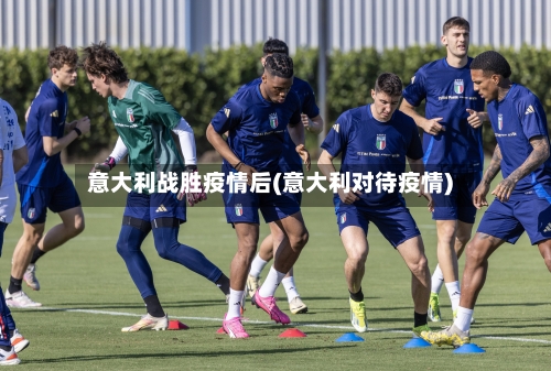 意大利战胜疫情后(意大利对待疫情)-第1张图片