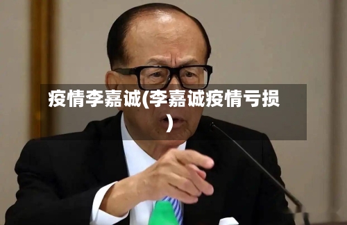 疫情李嘉诚(李嘉诚疫情亏损)-第1张图片
