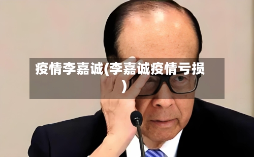疫情李嘉诚(李嘉诚疫情亏损)-第2张图片