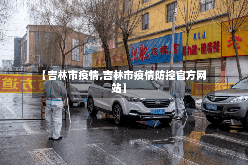 【吉林市疫情,吉林市疫情防控官方网站】-第3张图片