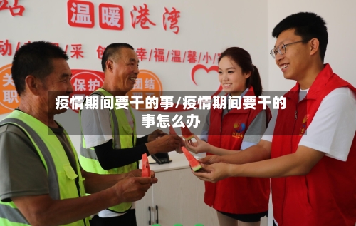 疫情期间要干的事/疫情期间要干的事怎么办-第1张图片
