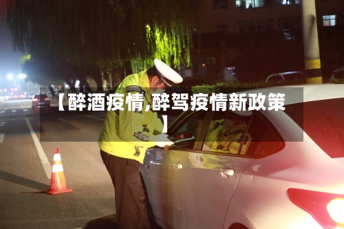 【醉酒疫情,醉驾疫情新政策】-第1张图片