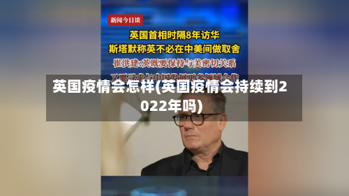 英国疫情会怎样(英国疫情会持续到2022年吗)-第1张图片