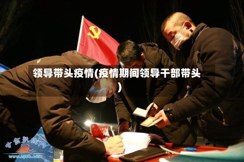 领导带头疫情(疫情期间领导干部带头)-第1张图片