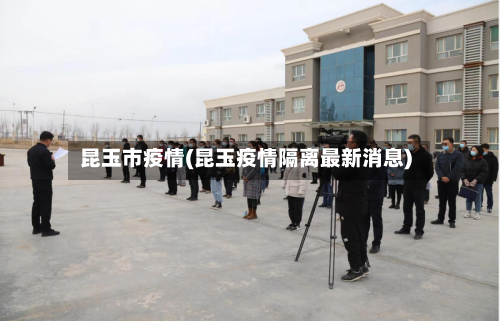 昆玉市疫情(昆玉疫情隔离最新消息)-第1张图片