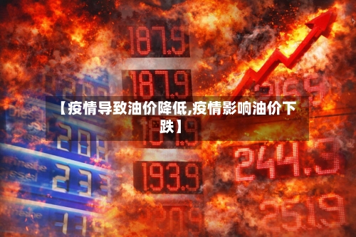 【疫情导致油价降低,疫情影响油价下跌】-第1张图片