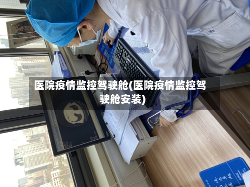 医院疫情监控驾驶舱(医院疫情监控驾驶舱安装)-第1张图片