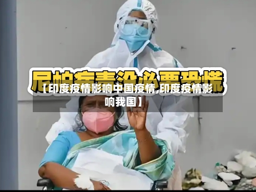 【印度疫情影响中国疫情,印度疫情影响我国】-第1张图片