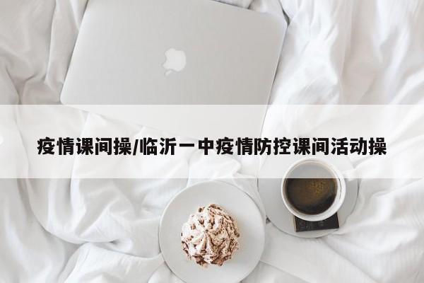 疫情课间操/临沂一中疫情防控课间活动操