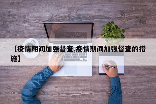 【疫情期间加强督查,疫情期间加强督查的措施】