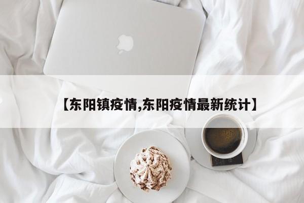 【东阳镇疫情,东阳疫情最新统计】