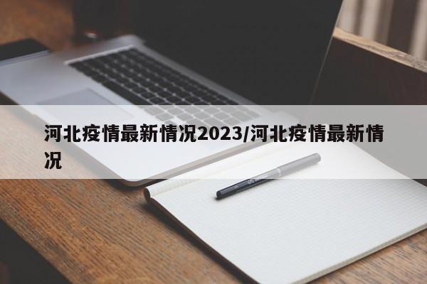 河北疫情最新情况2023/河北疫情最新情况