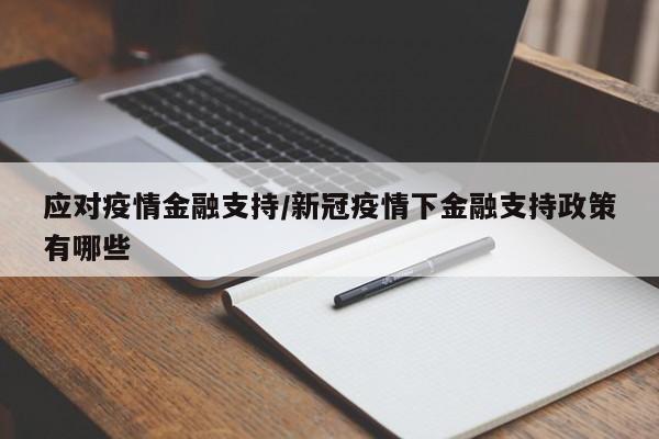 应对疫情金融支持/新冠疫情下金融支持政策有哪些